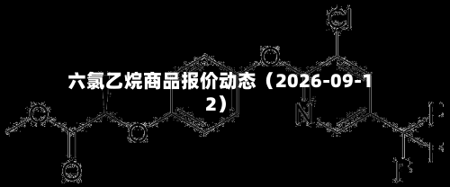 六氯乙烷商品报价动态(2026-09-12)-第2张图片
