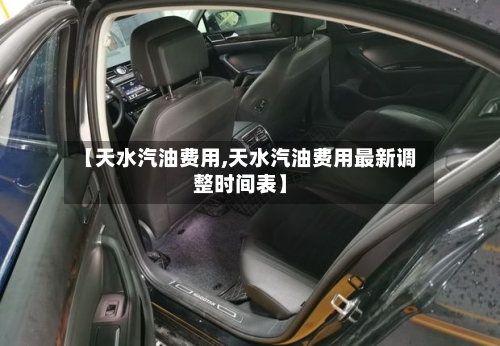 【天水汽油费用,天水汽油费用最新调整时间表】