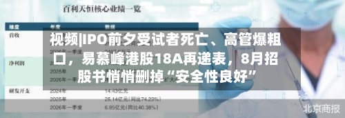 视频|IPO前夕受试者死亡、高管爆粗口，易慕峰港股18A再递表，8月招股书悄悄删掉“安全性良好”