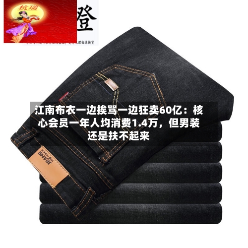 江南布衣一边挨骂一边狂卖60亿：核心会员一年人均消费1.4万，但男装还是扶不起来