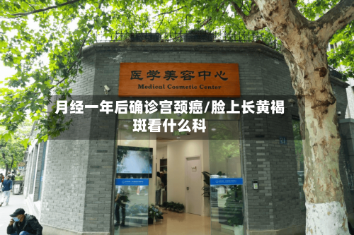 月经一年后确诊宫颈癌/脸上长黄褐斑看什么科