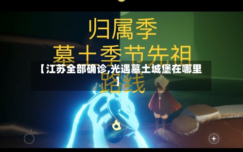【江苏全部确诊,光遇墓土城堡在哪里】-第3张图片