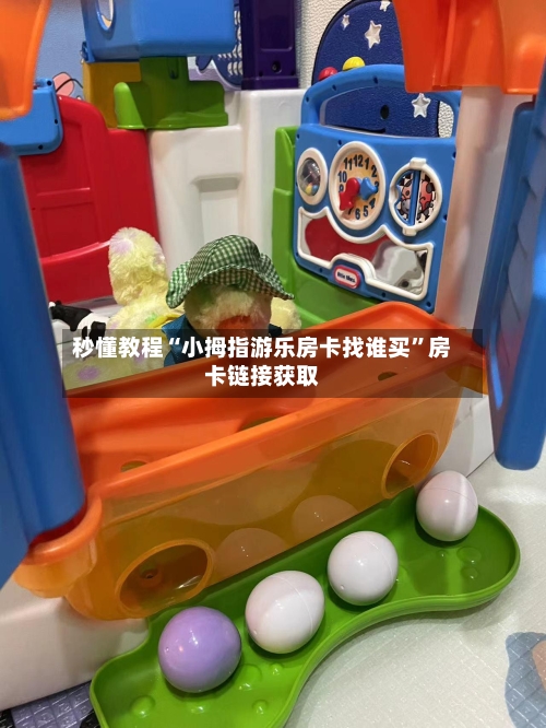 秒懂教程“小拇指游乐房卡找谁买	”房卡链接获取-第3张图片
