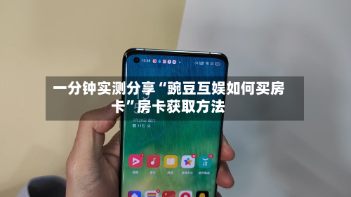 一分钟实测分享“豌豆互娱如何买房卡”房卡获取方法