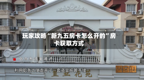 玩家攻略“新九五房卡怎么开的	”房卡获取方式-第2张图片