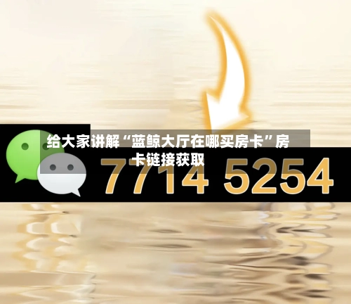给大家讲解“蓝鲸大厅在哪买房卡”房卡链接获取-第3张图片