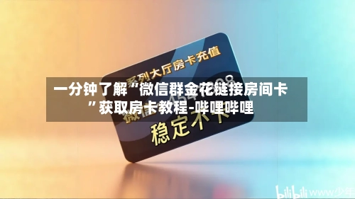 一分钟了解“微信群金花链接房间卡”获取房卡教程-哔哩哔哩-第3张图片