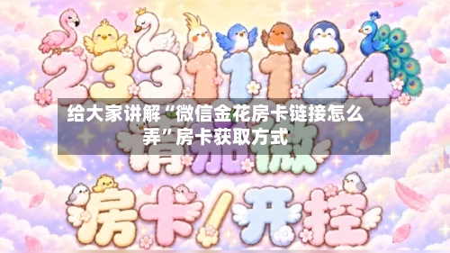 给大家讲解“微信金花房卡链接怎么弄”房卡获取方式-第2张图片