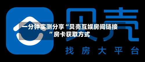 一分钟实测分享“贝壳互娱房间链接”房卡获取方式-第2张图片