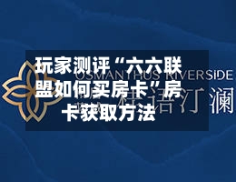 玩家测评“六六联盟如何买房卡	”房卡获取方法-第2张图片