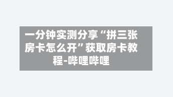 一分钟实测分享“拼三张房卡怎么开”获取房卡教程-哔哩哔哩-第3张图片
