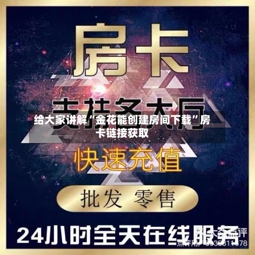 给大家讲解“金花能创建房间下载”房卡链接获取-第2张图片