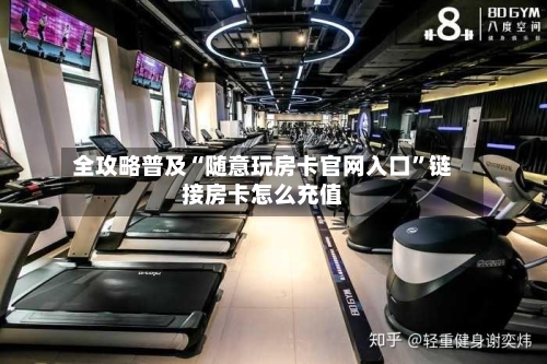 全攻略普及“随意玩房卡官网入口”链接房卡怎么充值-第2张图片