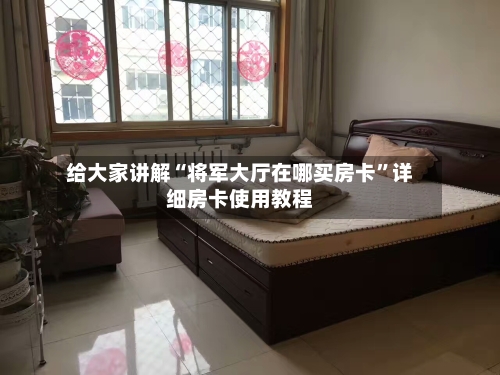 给大家讲解“将军大厅在哪买房卡”详细房卡使用教程-第3张图片
