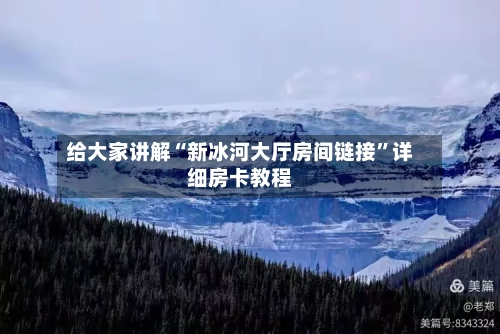 给大家讲解“新冰河大厅房间链接”详细房卡教程-第2张图片