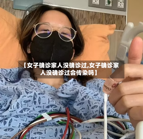 【女子确诊家人没确诊过,女子确诊家人没确诊过会传染吗】