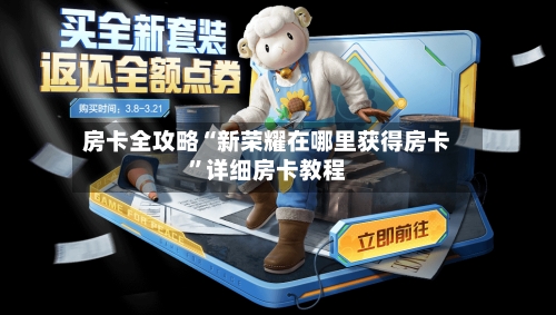 房卡全攻略“新荣耀在哪里获得房卡”详细房卡教程-第3张图片