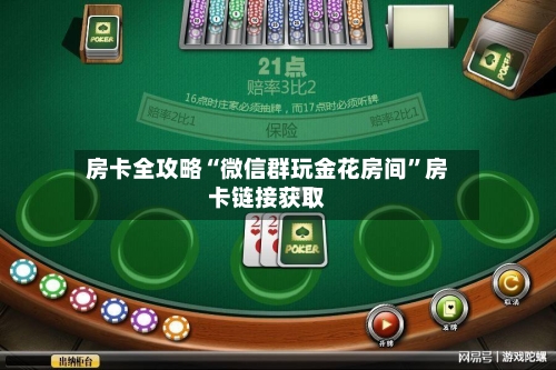 房卡全攻略“微信群玩金花房间”房卡链接获取-第2张图片