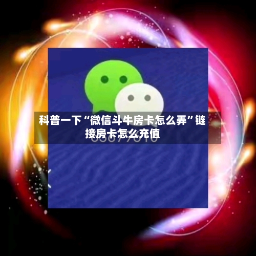 科普一下“微信斗牛房卡怎么弄”链接房卡怎么充值-第2张图片