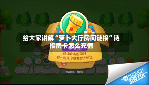给大家讲解“萝卜大厅房间链接”链接房卡怎么充值-第2张图片