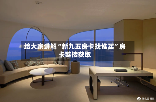 给大家讲解“新九五房卡找谁买	”房卡链接获取-第3张图片