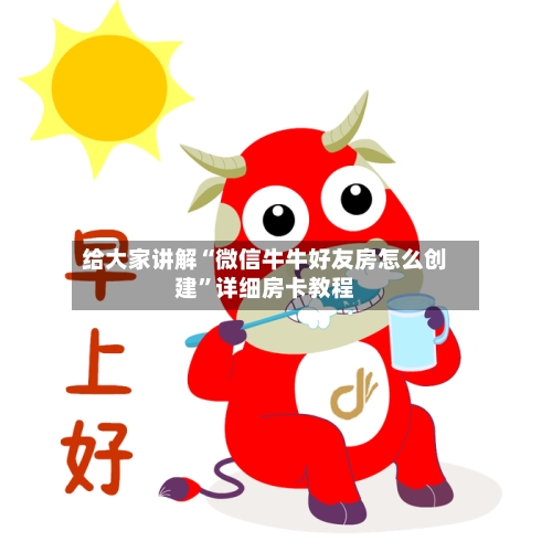 给大家讲解“微信牛牛好友房怎么创建”详细房卡教程-第3张图片