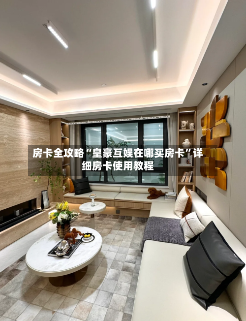 房卡全攻略“皇豪互娱在哪买房卡”详细房卡使用教程-第2张图片