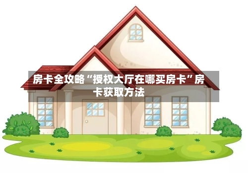房卡全攻略“授权大厅在哪买房卡”房卡获取方法-第2张图片