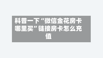 科普一下“微信金花房卡哪里买”链接房卡怎么充值-第2张图片