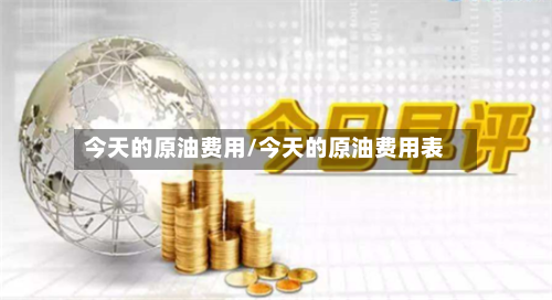 今天的原油费用/今天的原油费用表
