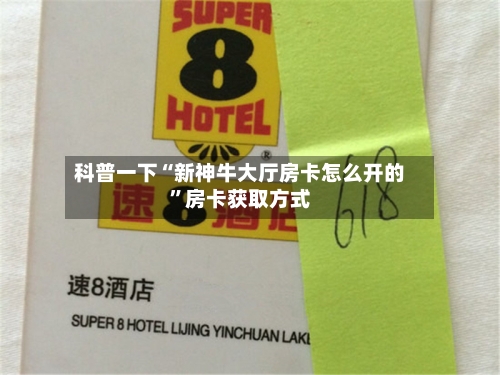 科普一下“新神牛大厅房卡怎么开的”房卡获取方式