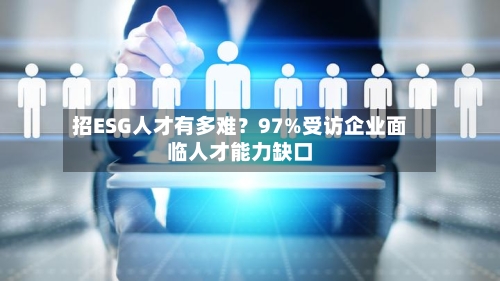 招ESG人才有多难？97%受访企业面临人才能力缺口