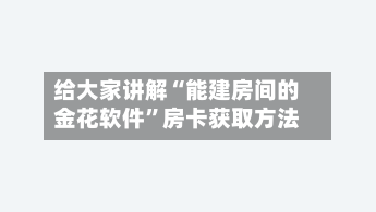 给大家讲解“能建房间的金花软件”房卡获取方法-第2张图片