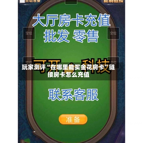 玩家测评“在哪里能买金花房卡”链接房卡怎么充值-第2张图片