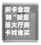 房卡全攻略“新皇豪大厅房卡找谁买”详细房卡怎么购买教程
