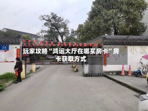 玩家攻略“鸿运大厅在哪买房卡”房卡获取方式-第3张图片