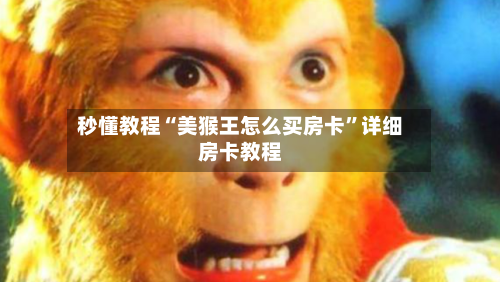 秒懂教程“美猴王怎么买房卡	”详细房卡教程-第2张图片