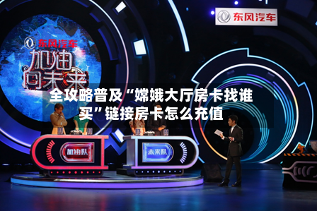 全攻略普及“嫦娥大厅房卡找谁买	”链接房卡怎么充值-第2张图片