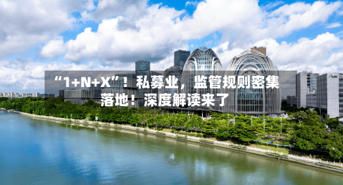 “1+N+X”！私募业，监管规则密集落地！深度解读来了-第2张图片