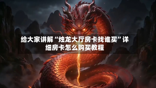 给大家讲解“烛龙大厅房卡找谁买”详细房卡怎么购买教程-第2张图片