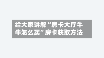 给大家讲解“房卡大厅牛牛怎么买	”房卡获取方法-第2张图片