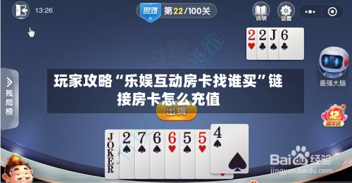 玩家攻略“乐娱互动房卡找谁买”链接房卡怎么充值