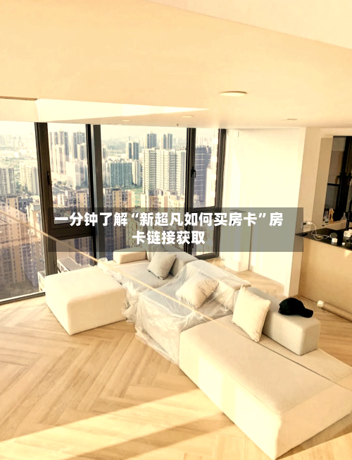 一分钟了解“新超凡如何买房卡”房卡链接获取-第3张图片