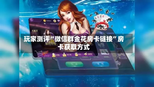 玩家测评“微信群金花房卡链接”房卡获取方式-第3张图片