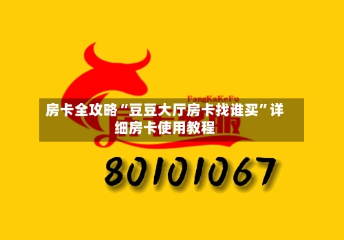 房卡全攻略“豆豆大厅房卡找谁买	”详细房卡使用教程-第3张图片