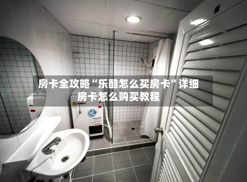 房卡全攻略“乐酷怎么买房卡”详细房卡怎么购买教程