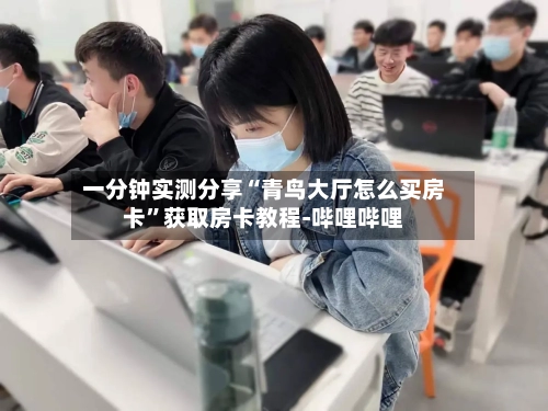 一分钟实测分享“青鸟大厅怎么买房卡	”获取房卡教程-哔哩哔哩-第3张图片