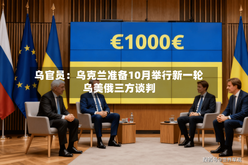乌官员:乌克兰准备10月举行新一轮乌美俄三方谈判-第1张图片