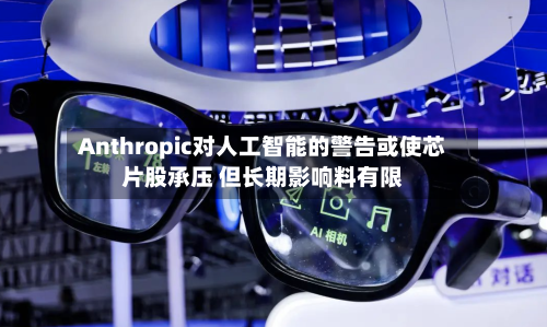 Anthropic对人工智能的警告或使芯片股承压 但长期影响料有限