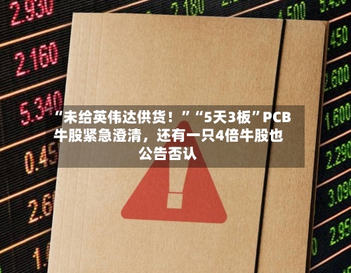 “未给英伟达供货！”“5天3板”PCB牛股紧急澄清，还有一只4倍牛股也公告否认-第2张图片